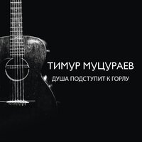 Душа подступит к горлу - Тимур Муцураев